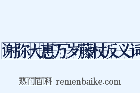谢弥大惠万岁藤杖反义词是什么意思的图片